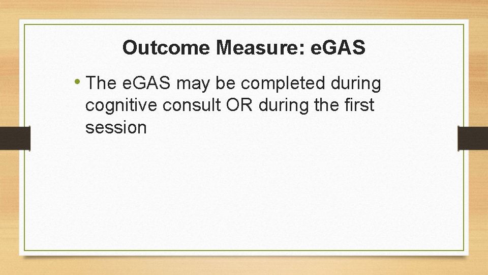 Outcome Measure: e. GAS • The e. GAS may be completed during cognitive consult