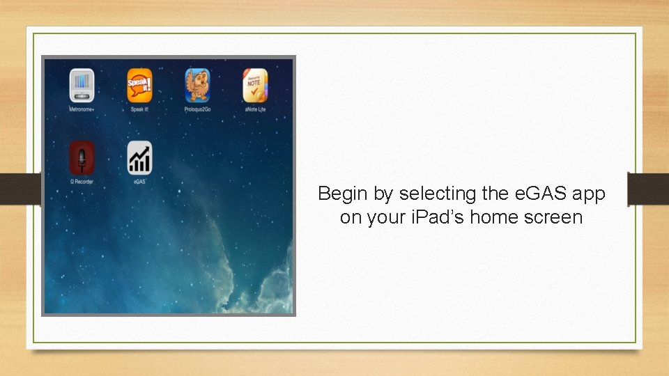 Begin by selecting the e. GAS app on your i. Pad’s home screen 