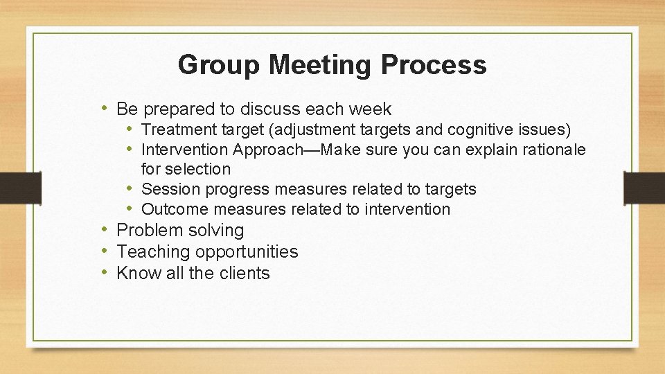 Group Meeting Process • Be prepared to discuss each week • Treatment target (adjustment