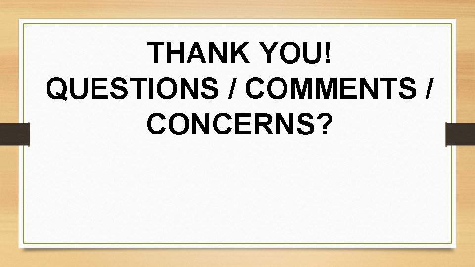 THANK YOU! QUESTIONS / COMMENTS / CONCERNS? 