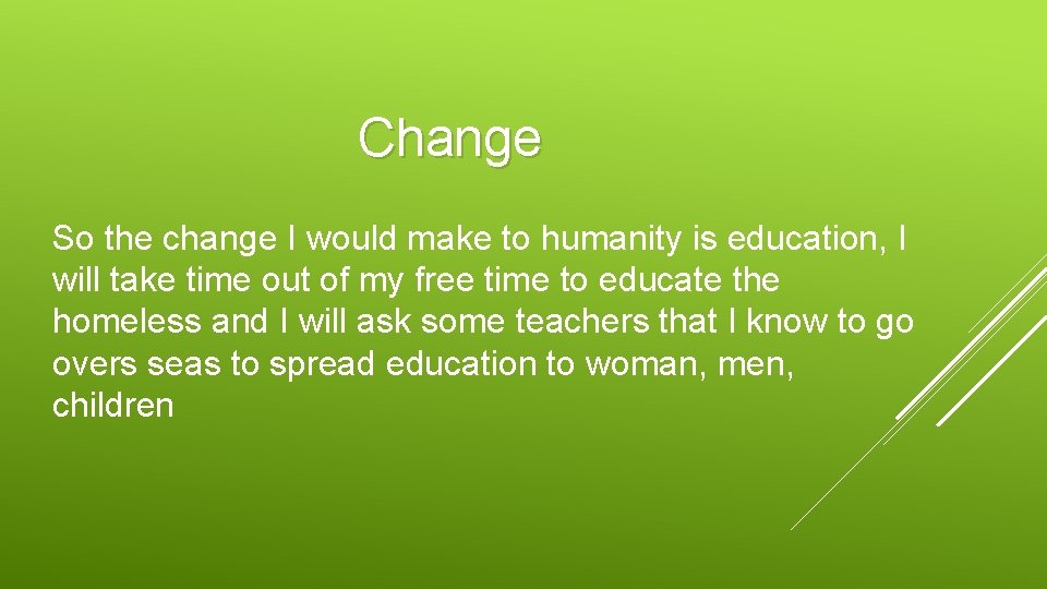 Change So the change I would make to humanity is education, I will take