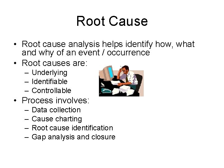 Root Cause • Root cause analysis helps identify how, what and why of an