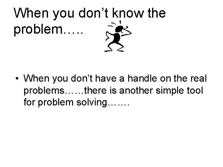 When you don’t know the problem…. . • When you don’t have a handle