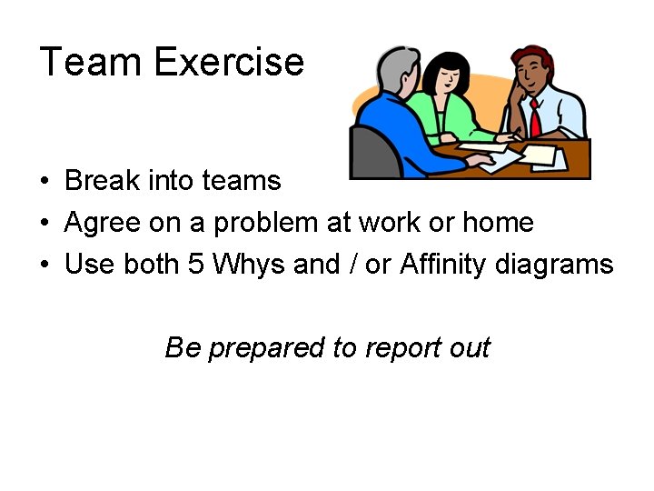 Team Exercise • Break into teams • Agree on a problem at work or