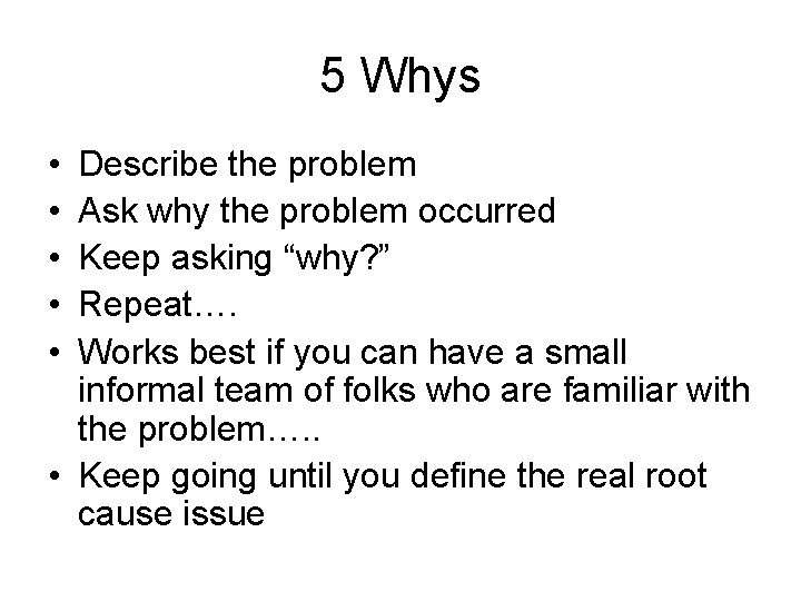 5 Whys • • • Describe the problem Ask why the problem occurred Keep