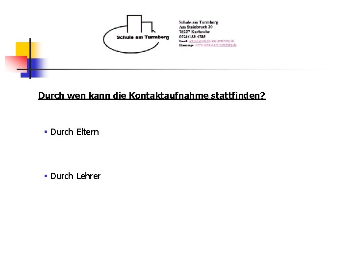 Durch wen kann die Kontaktaufnahme stattfinden? § Durch Eltern § Durch Lehrer 