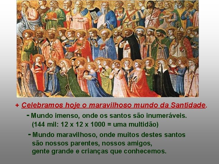 + Celebramos hoje o maravilhoso mundo da Santidade. - Mundo imenso, onde os santos