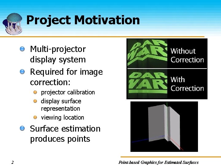 Project Motivation Multi-projector display system Required for image correction: projector calibration display surface representation