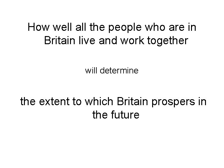 How well all the people who are in Britain live and work together will