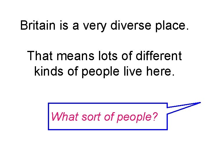 Britain is a very diverse place. That means lots of different kinds of people