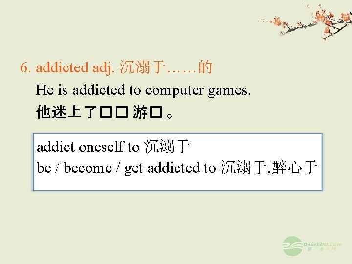 6. addicted adj. 沉溺于……的 He is addicted to computer games. 他迷上了�� 游� 。 addict