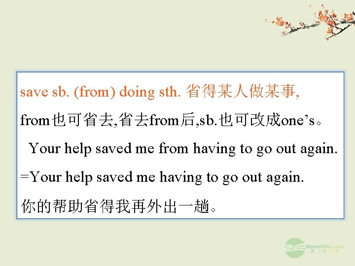 save sb. (from) doing sth. 省得某人做某事, from也可省去, 省去from后, sb. 也可改成one’s。 Your help saved me