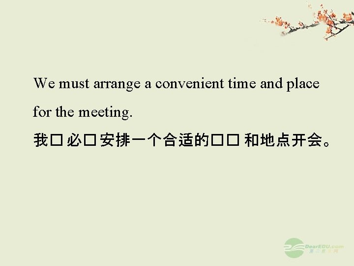 We must arrange a convenient time and place for the meeting. 我� 必� 安排一个合适的��