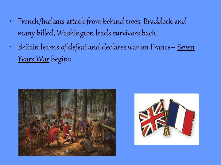  • French/Indians attack from behind trees, Braddock and many killed, Washington leads survivors