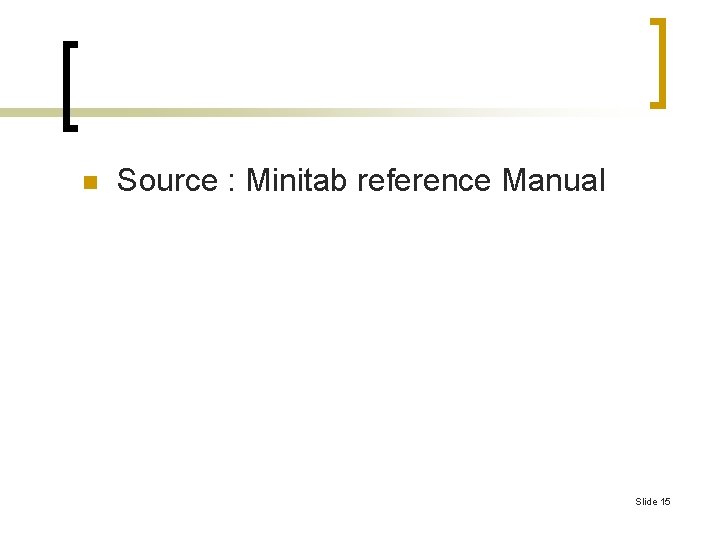 n Source : Minitab reference Manual Slide 15 