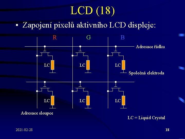 LCD (18) • Zapojení pixelů aktivního LCD displeje: R G B Adresace řádku LC LCD (18) • Zapojení pixelů aktivního LCD displeje: R G B Adresace řádku LC