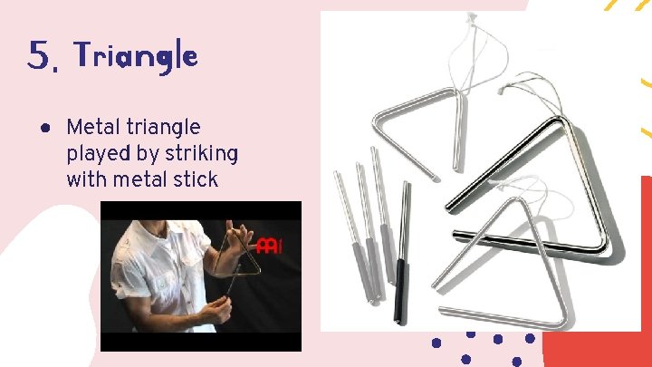 5. Triangle ● Metal triangle played by striking with metal stick 