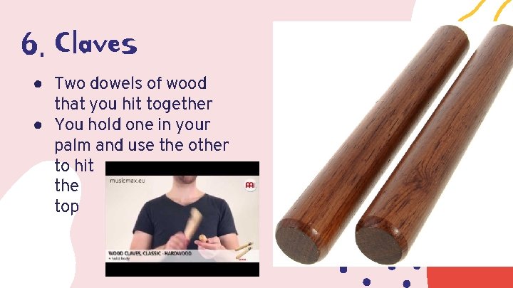6. Claves ● Two dowels of wood that you hit together ● You hold