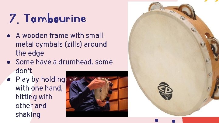 7. Tambourine ● A wooden frame with small metal cymbals (zills) around the edge