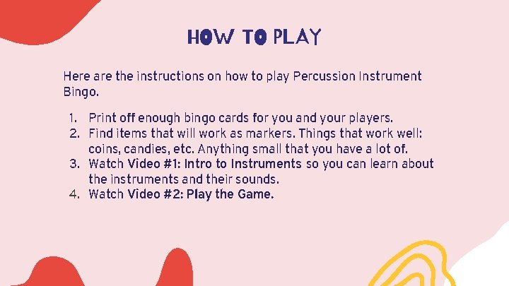 HOW TO PLAY Here are the instructions on how to play Percussion Instrument Bingo.