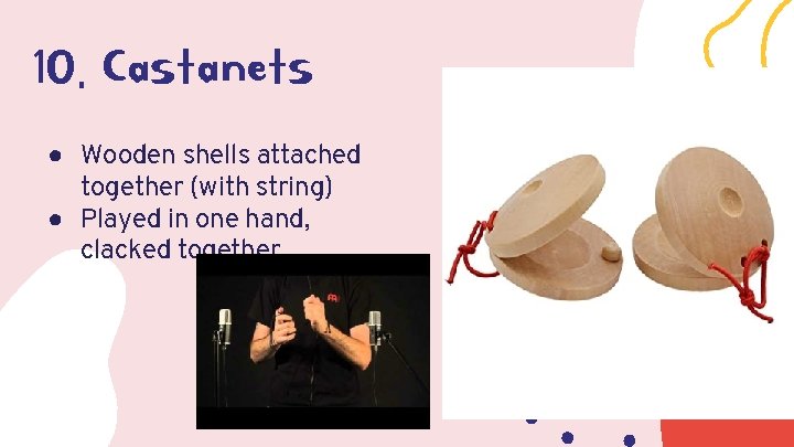 10. Castanets ● Wooden shells attached together (with string) ● Played in one hand,