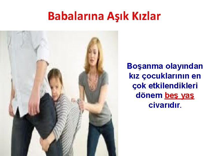 Babalarına Aşık Kızlar Boşanma olayından kız çocuklarının en çok etkilendikleri dönem beş yaş civarıdır.