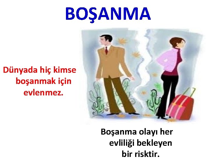 BOŞANMA Dünyada hiç kimse boşanmak için evlenmez. Boşanma olayı her evliliği bekleyen bir risktir.