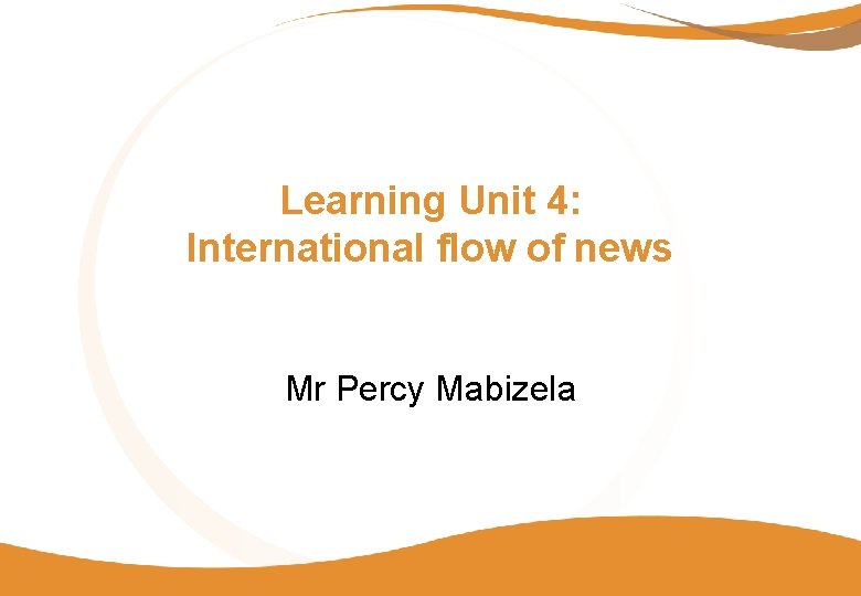 Learning Unit 4: International flow of news Mr Percy Mabizela 
