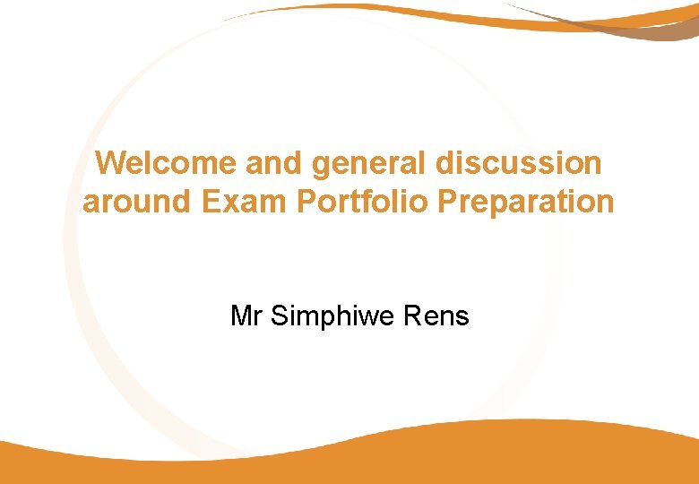 Welcome and general discussion around Exam Portfolio Preparation Mr Simphiwe Rens 