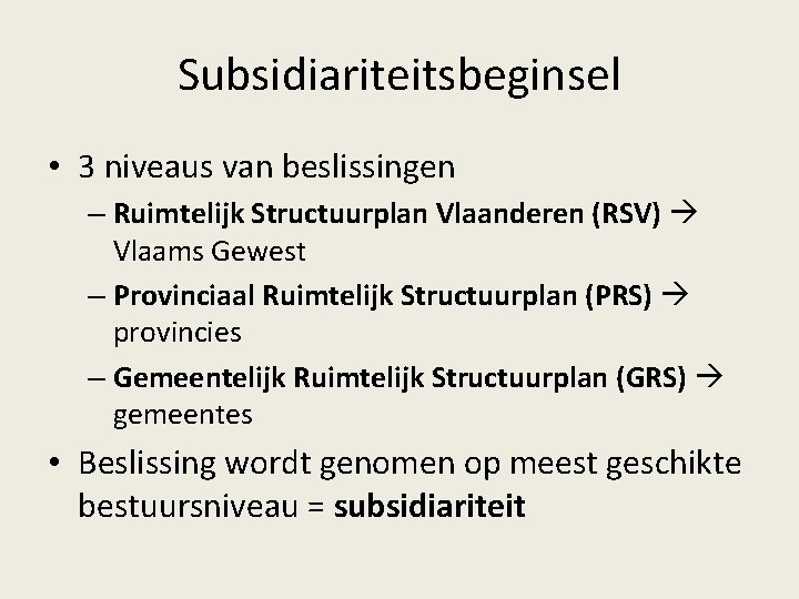 Subsidiariteitsbeginsel • 3 niveaus van beslissingen – Ruimtelijk Structuurplan Vlaanderen (RSV) Vlaams Gewest –
