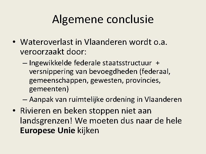 Algemene conclusie • Wateroverlast in Vlaanderen wordt o. a. veroorzaakt door: – Ingewikkelde federale