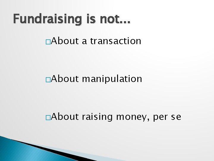 Fundraising is not. . . �About a transaction �About manipulation �About raising money, per