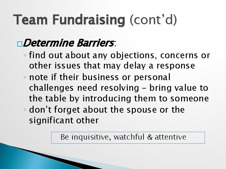 Team Fundraising (cont’d) �Determine Barriers: ◦ find out about any objections, concerns or other