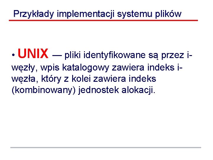 Przykłady implementacji systemu plików • UNIX — pliki identyfikowane są przez iwęzły, wpis katalogowy