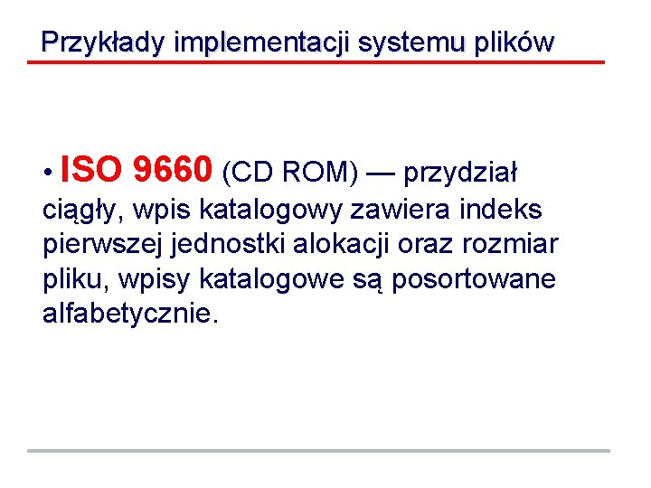 Przykłady implementacji systemu plików • ISO 9660 (CD ROM) — przydział ciągły, wpis katalogowy