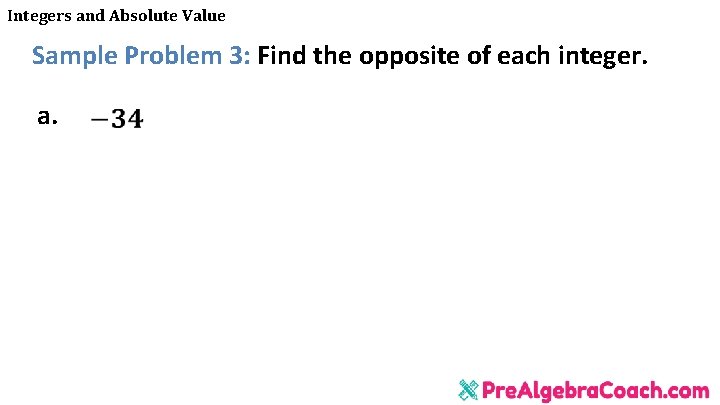 Integers and Absolute Value Sample Problem 3: Find the opposite of each integer. a.