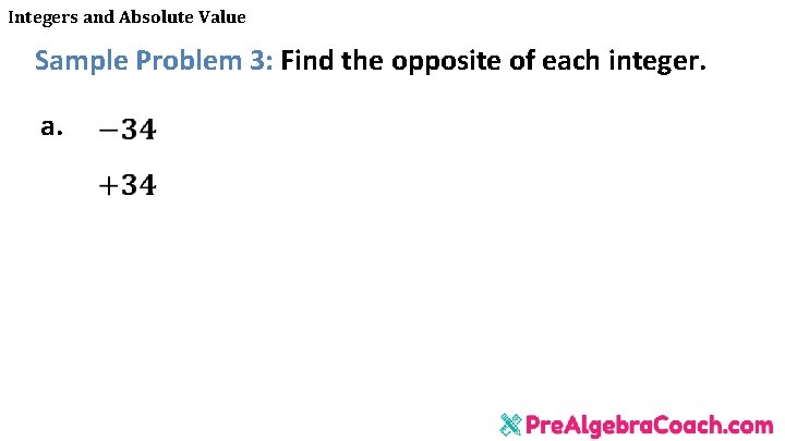Integers and Absolute Value Sample Problem 3: Find the opposite of each integer. a.