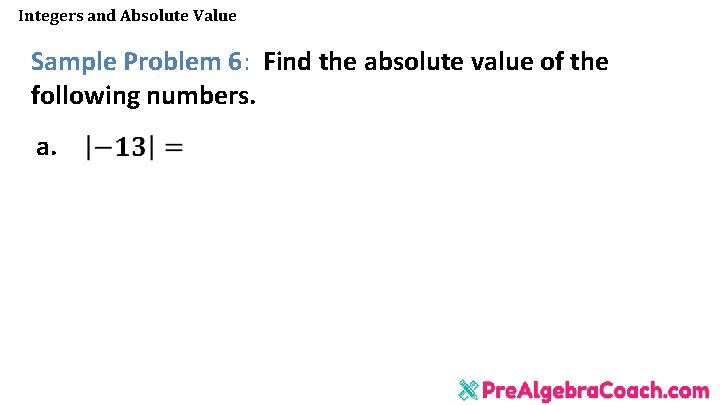 Integers and Absolute Value Sample Problem 6: Find the absolute value of the following