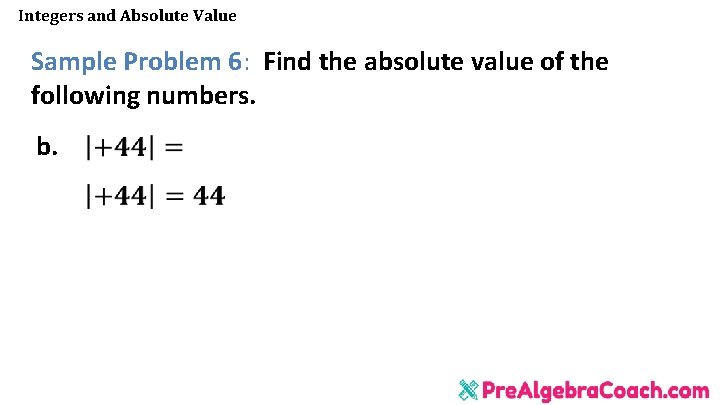 Integers and Absolute Value Sample Problem 6: Find the absolute value of the following