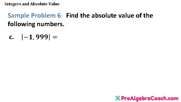 Integers and Absolute Value Sample Problem 6: Find the absolute value of the following