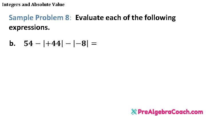 Integers and Absolute Value Sample Problem 8: Evaluate each of the following expressions. b.
