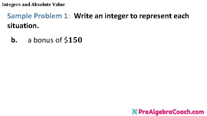 Integers and Absolute Value Sample Problem 1: Write an integer to represent each situation.