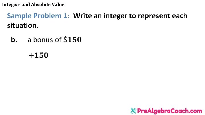 Integers and Absolute Value Sample Problem 1: Write an integer to represent each situation.