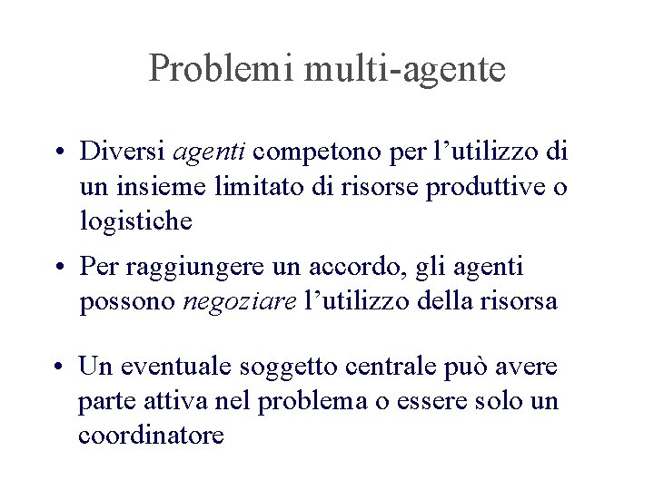 Problemi multi-agente • Diversi agenti competono per l’utilizzo di un insieme limitato di risorse