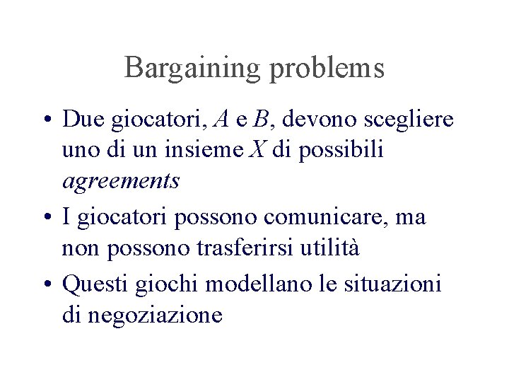 Bargaining problems • Due giocatori, A e B, devono scegliere uno di un insieme