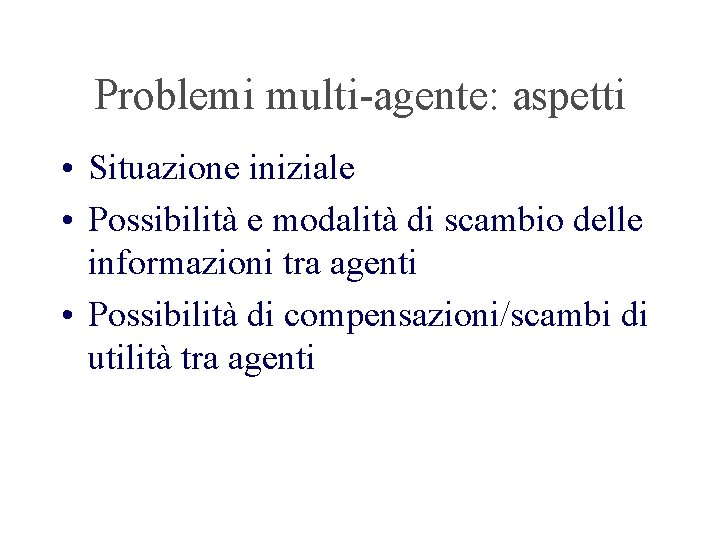 Problemi multi-agente: aspetti • Situazione iniziale • Possibilità e modalità di scambio delle informazioni