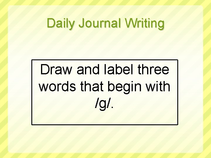 Daily Journal Writing Draw and label three words that begin with /g/. 