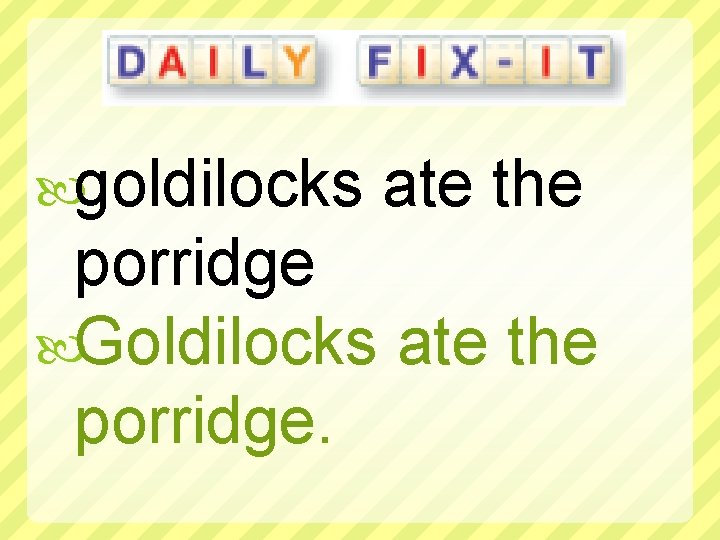  goldilocks ate the porridge Goldilocks ate the porridge. 