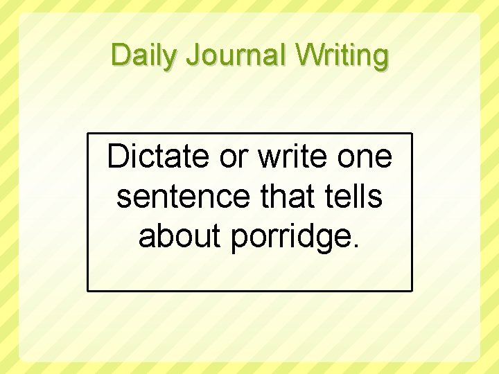 Daily Journal Writing Dictate or write one sentence that tells about porridge. 