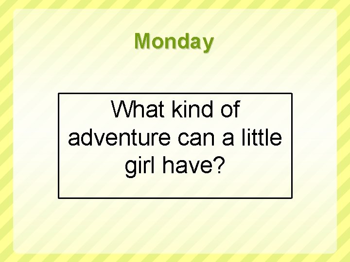 Monday What kind of adventure can a little girl have? 